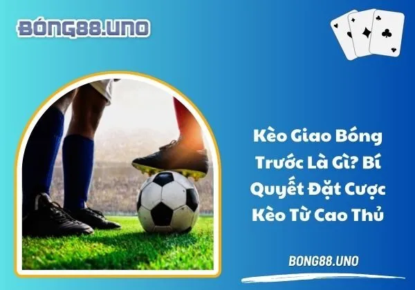 Kèo giao bóng trước là gì
